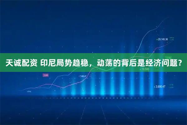 天诚配资 印尼局势趋稳，动荡的背后是经济问题？