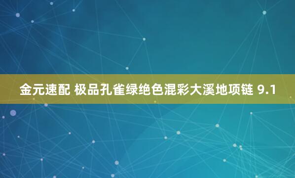金元速配 极品孔雀绿绝色混彩大溪地项链 9.1