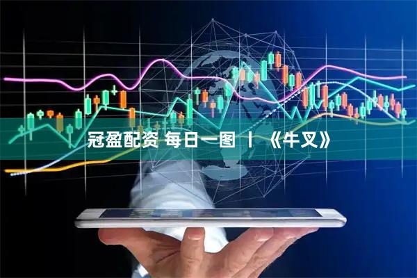 冠盈配资 每日一图 丨 《牛叉》
