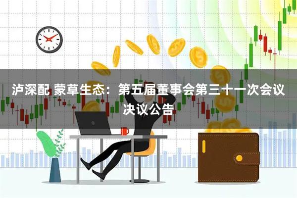 泸深配 蒙草生态：第五届董事会第三十一次会议决议公告