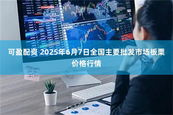 可盈配资 2025年6月7日全国主要批发市场板栗价格行情