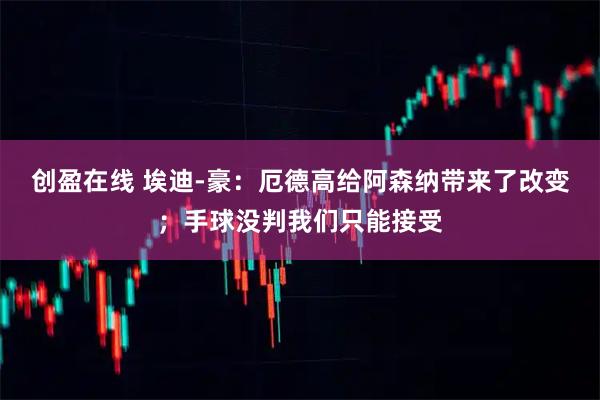 创盈在线 埃迪-豪：厄德高给阿森纳带来了改变；手球没判我们只能接受