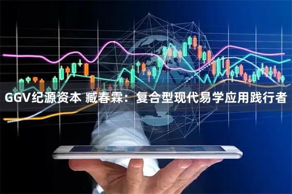 GGV纪源资本 臧春霖：复合型现代易学应用践行者