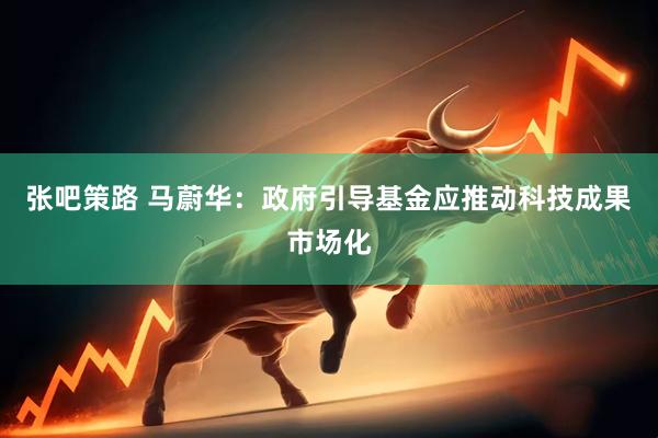 张吧策路 马蔚华：政府引导基金应推动科技成果市场化
