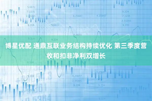 博星优配 通鼎互联业务结构持续优化 第三季度营收和扣非净利双增长