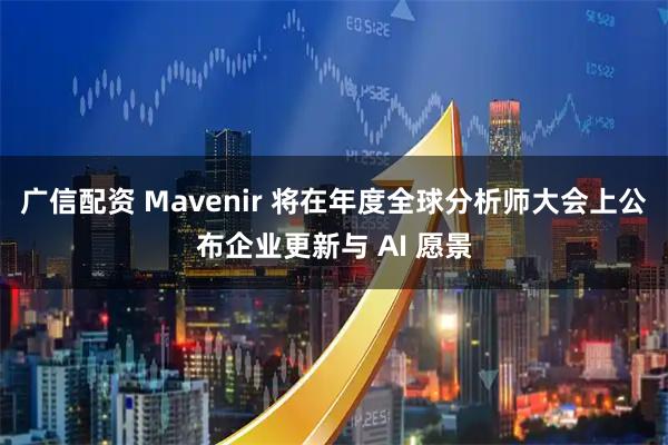 广信配资 Mavenir 将在年度全球分析师大会上公布企业更新与 AI 愿景
